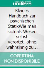 Kleines Handbuch zur psychischen StatikWie man sich als Wesen selbst verortet, ohne wahnsinnig zu bleiben. E-book. Formato EPUB ebook
