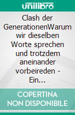 Clash der GenerationenWarum wir dieselben Worte sprechen und trotzdem aneinander vorbeireden - Ein Familienroman. E-book. Formato EPUB ebook