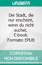 Die Stadt, die nur erscheint, wenn du nicht suchst. E-book. Formato EPUB ebook