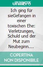 Ich ging für sieGefangen in einer toxischen Ehe: Verletzungen, Schuld und der Mut zum Neubeginn. E-book. Formato EPUB ebook