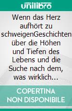 Wenn das Herz aufhört zu schweigenGeschichten über die Höhen und Tiefen des Lebens und die Suche nach dem, was wirklich zählt. E-book. Formato EPUB ebook