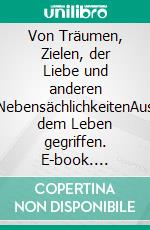 Von Träumen, Zielen, der Liebe und anderen NebensächlichkeitenAus dem Leben gegriffen. E-book. Formato EPUB ebook