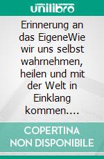 Erinnerung an das EigeneWie wir uns selbst wahrnehmen, heilen und mit der Welt in Einklang kommen. E-book. Formato EPUB ebook