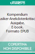 Kompendium Musiker-Anekdotenkritische Ausgabe. E-book. Formato EPUB ebook