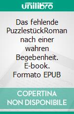 Das fehlende PuzzlestückRoman nach einer wahren Begebenheit. E-book. Formato EPUB ebook