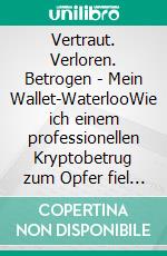 Vertraut. Verloren. Betrogen - Mein Wallet-WaterlooWie ich einem professionellen Kryptobetrug zum Opfer fiel und was andere daraus lernen können. E-book. Formato EPUB ebook
