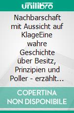 Nachbarschaft mit Aussicht auf KlageEine wahre Geschichte über Besitz, Prinzipien und Poller - erzählt von Themis, Göttin mit gelockerter Augenbinde. E-book. Formato EPUB ebook