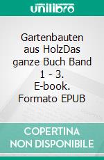 Gartenbauten aus HolzDas ganze Buch Band 1 - 3. E-book. Formato EPUB ebook
