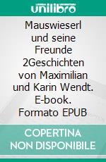 Mauswieserl und seine Freunde 2Geschichten von Maximilian und Karin Wendt. E-book. Formato EPUB ebook