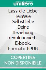 Lass die Liebe reinWie Selbstliebe Deine Beziehung revolutioniert. E-book. Formato EPUB ebook