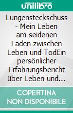 Lungensteckschuss - Mein Leben am seidenen Faden zwischen Leben und TodEin persönlicher Erfahrungsbericht über Leben und Überleben. E-book. Formato EPUB ebook