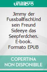 Jimmy der FussballfischUnd sein Freund Sideeye das Seepferdchen. E-book. Formato EPUB ebook