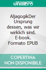 AljagogikDer Ursprung dessen, was wir wirklich sind. E-book. Formato EPUB ebook