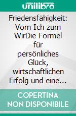 Friedensfähigkeit: Vom Ich zum WirDie Formel für persönliches Glück, wirtschaftlichen Erfolg und eine friedliche Welt. E-book. Formato EPUB ebook