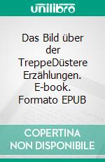 Das Bild über der TreppeDüstere Erzählungen. E-book. Formato EPUB ebook
