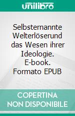 Selbsternannte Welterlöserund das Wesen ihrer Ideologie. E-book. Formato EPUB ebook