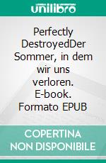 Perfectly DestroyedDer Sommer, in dem wir uns verloren. E-book. Formato EPUB ebook