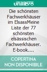 Die schönsten Fachwerkhäuser im ElsassMeine Liste der 77 schönsten elsässischen Fachwerkhäuser. E-book. Formato EPUB ebook