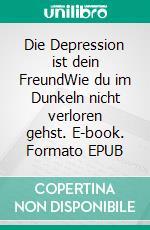 Die Depression ist dein FreundWie du im Dunkeln nicht verloren gehst. E-book. Formato EPUB ebook