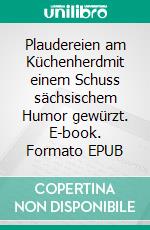 Plaudereien am Küchenherdmit einem Schuss sächsischem Humor gewürzt. E-book. Formato EPUB ebook