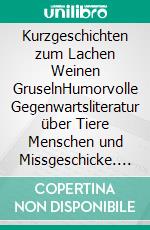 Kurzgeschichten zum Lachen Weinen GruselnHumorvolle Gegenwartsliteratur über Tiere Menschen und Missgeschicke. E-book. Formato EPUB ebook