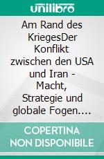 Am Rand des KriegesDer Konflikt zwischen den USA und Iran - Macht, Strategie und globale Fogen. E-book. Formato EPUB ebook