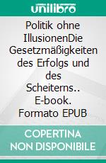 Politik ohne IllusionenDie Gesetzmäßigkeiten des Erfolgs und des Scheiterns.. E-book. Formato EPUB ebook