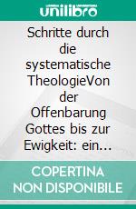 Schritte durch die systematische TheologieVon der Offenbarung Gottes bis zur Ewigkeit: ein systematischer Zugang. E-book. Formato EPUB ebook