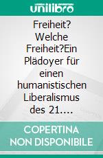 Freiheit? Welche Freiheit?Ein Plädoyer für einen humanistischen Liberalismus des 21. Jahrhunderts. E-book. Formato EPUB ebook