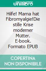 Hilfe! Mama hat Fibromyalgie!Die stille Krise moderner Mütter. E-book. Formato EPUB ebook
