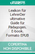 Lexikon für LehrerDer ultimative Guide für Pädagogen. E-book. Formato EPUB ebook