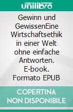 Gewinn und GewissenEine Wirtschaftsethik in einer Welt ohne einfache Antworten. E-book. Formato EPUB ebook