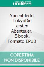 Yui entdeckt TokyoDie ersten Abenteuer. E-book. Formato EPUB ebook