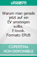 Warum man gerade jetzt auf ein EV umsteigen sollte. E-book. Formato EPUB ebook
