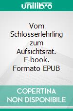 Vom Schlosserlehrling zum Aufsichtsrat. E-book. Formato EPUB ebook