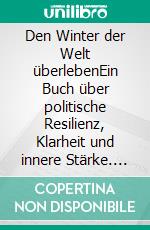 Den Winter der Welt überlebenEin Buch über politische Resilienz, Klarheit und innere Stärke. E-book. Formato EPUB ebook