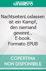 NachtseitenLoslassen ist ein Kampf, den niemand gewinnt.. E-book. Formato EPUB ebook