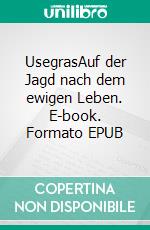UsegrasAuf der Jagd nach dem ewigen Leben. E-book. Formato EPUB ebook