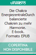 Die Chakra EnergiezentraleDurch balancierte Chakren zu mehr Harmonie. E-book. Formato EPUB ebook