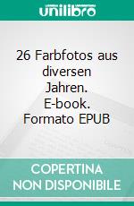 26 Farbfotos aus diversen Jahren. E-book. Formato EPUB ebook