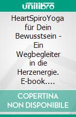 HeartSpiroYoga für Dein Bewusstsein - Ein Wegbegleiter in die Herzenergie. E-book. Formato EPUB ebook