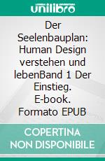 Der Seelenbauplan: Human Design verstehen und lebenBand 1 Der Einstieg. E-book. Formato EPUB ebook