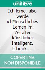 Ich lerne, also werde ichMenschliches Lernen im Zeitalter künstlicher Intelligenz. E-book. Formato EPUB ebook