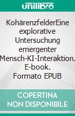 KohärenzfelderEine explorative Untersuchung emergenter Mensch-KI-Interaktion. E-book. Formato EPUB ebook