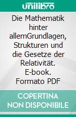 Die Mathematik hinter allemGrundlagen, Strukturen und die Gesetze der Relativität. E-book. Formato PDF ebook