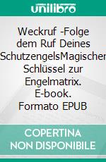 Weckruf -Folge dem Ruf Deines SchutzengelsMagischer Schlüssel zur Engelmatrix. E-book. Formato EPUB ebook