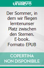 Der Sommer, in dem wir fliegen lerntenunser Platz zwischen den Sternen. E-book. Formato EPUB ebook