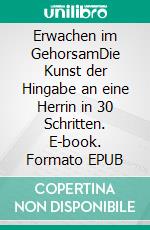 Erwachen im GehorsamDie Kunst der Hingabe an eine Herrin in 30 Schritten. E-book. Formato EPUB ebook
