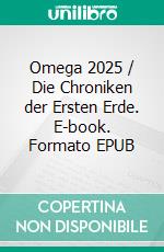 Omega 2025 / Die Chroniken der Ersten Erde. E-book. Formato EPUB ebook