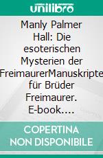 Manly Palmer Hall: Die esoterischen Mysterien der FreimaurerManuskripte für Brüder Freimaurer. E-book. Formato EPUB ebook